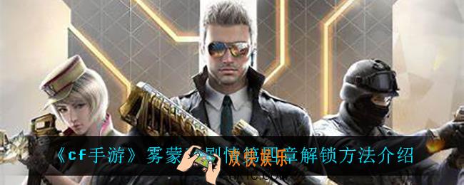cf手游雾蒙蒙剧情第四章怎么解锁_雾蒙蒙剧情第四章解锁方法介绍