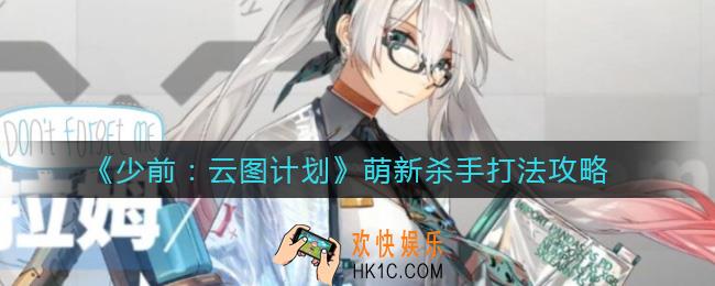 少前云图计划萌新杀手怎么打_萌新杀手打法攻略