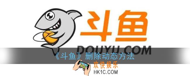 斗鱼怎么删除动态_删除动态方法