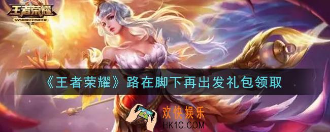 王者荣耀路在脚下再出发礼包领取2021_路在脚下再出发礼包在哪里领取