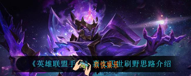 英雄联盟手游嘉文四世怎么玩_嘉文四世刷野思路介绍