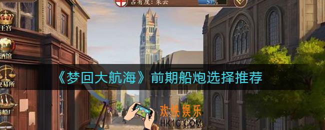 梦回大航海前期船炮怎么选择_前期船炮选择推荐