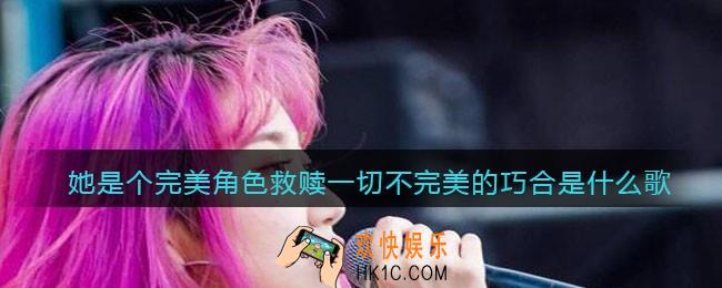 她是个完美角色救赎一切不完美的巧合是什么歌_完美角色歌曲歌词分享
