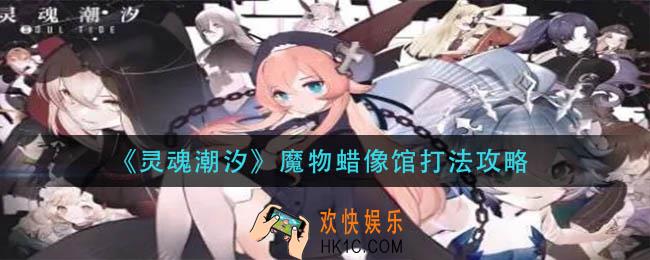 灵魂潮汐魔物蜡像馆怎么打_魔物蜡像馆打法攻略