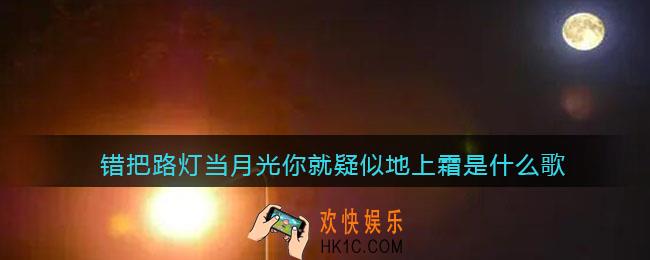 错把路灯当月光你就疑似地上霜是什么歌_抖音错把路灯当月光你就疑似地上霜歌曲歌词分享