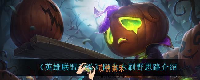英雄联盟手游阿木木怎么玩_阿木木刷野思路介绍