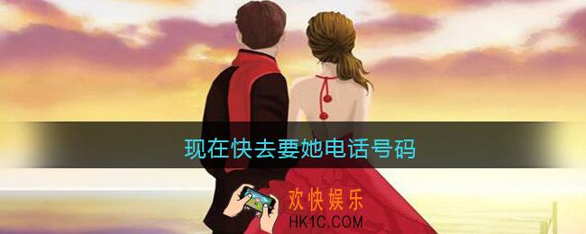 现在快去要她电话号码是什么歌_抖音现在快去要她电话号码歌曲歌词分享