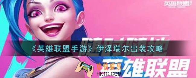 英雄联盟手游伊泽瑞尔怎么出装_lol手游伊泽瑞尔出装攻略