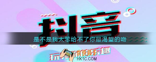是不是我太笨给不了你最渴望的吻什么歌_抖音是不是我太笨给不了你最渴望的吻歌曲歌词分享