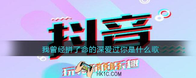 我曾经拼了命的深爱过你是什么歌_抖音我曾经拼了命的深爱过你歌曲歌词分享