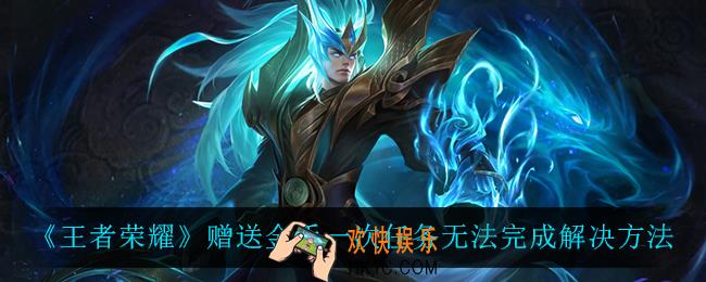 王者荣耀赠送金币一次任务无法完成怎么办_赠送金币一次任务无法完成解决方法