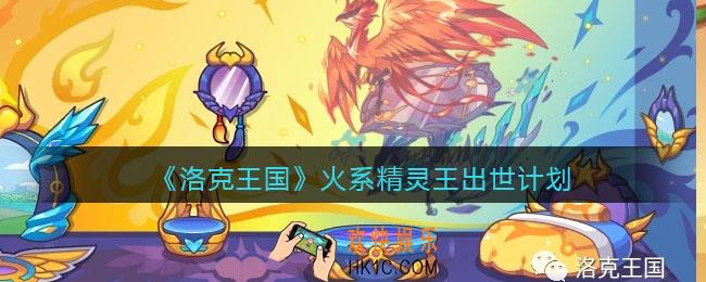 洛克王国火系精灵王出世计划是什么_火王出世计划介绍