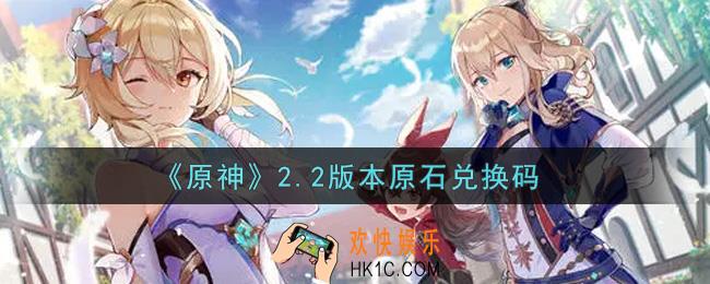 原神2.2版本原石兑换码在哪领_2.2版本原石兑换码是什么2021