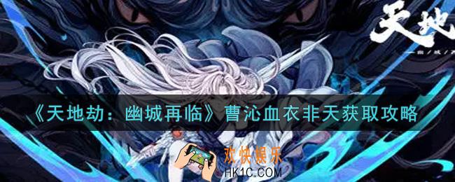 天地劫幽城再临曹沁血衣非天怎么获得_曹沁血衣非天获取攻略