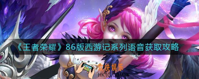 王者荣耀86版西游记系列语音怎么获得_86版西游记系列语音获取攻略