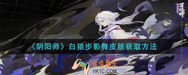 阴阳师白狼步影舞皮肤怎么获得_白狼步影舞皮肤获取方法