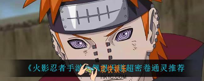 火影忍者手游佩恩天道超用什么密卷_佩恩天道超密卷通灵推荐