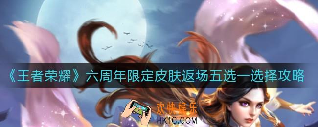 王者荣耀六周年限定皮肤返场五选一怎么选_六周年限定皮肤返场五选一选择攻略