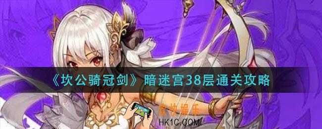 坎公骑冠剑暗迷宫38层怎么过_暗迷宫38层通关攻略