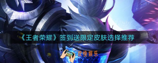 王者荣耀签到送限定皮肤怎么选_签到送限定皮肤选择推荐
