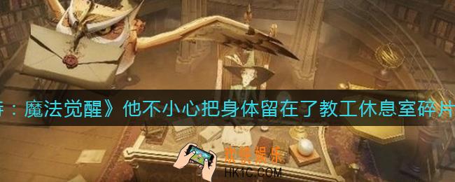 哈利波特魔法觉醒他不小心把身体留在了教工休息室碎片在哪_他不小心把身体留在了教工休息室碎片位置介绍