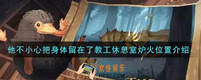 哈利波特魔法觉醒他不小心把身体留在了教工休息室炉火在哪里_他不小心把身体留在了教工休息室炉火位置介绍