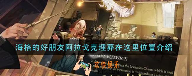 哈利波特魔法觉醒海格的好朋友阿拉戈克埋葬在这里在哪里_海格的好朋友阿拉戈克埋葬在这里位置介绍