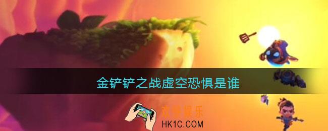 金铲铲之战虚空恐惧是谁_金铲铲之战虚空恐惧叫什么