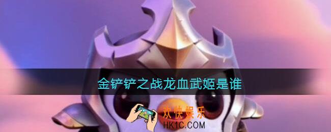 金铲铲之战龙血武姬是谁_金铲铲之战龙血武姬叫什么