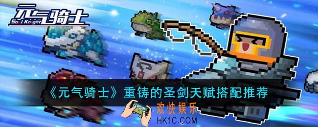 元气骑士重铸的圣剑天赋怎么搭配_重铸的圣剑天赋搭配推荐