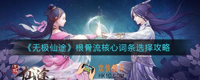 无极仙途根骨流核心词条怎么选_根骨流核心词条选择攻略