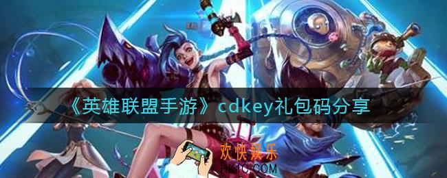 英雄联盟手游cdkey礼包码有哪些_cdkey礼包码分享
