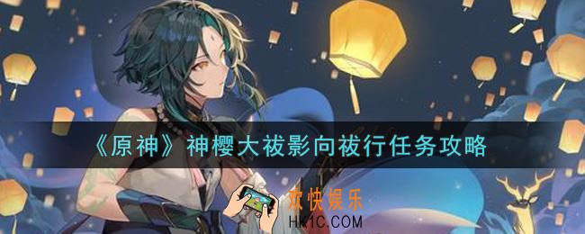 原神神樱大祓影向祓行任务怎么做_神樱大祓影向祓行任务攻略