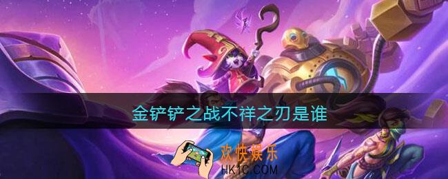 金铲铲之战不祥之刃是谁_金铲铲之战不祥之刃叫什么
