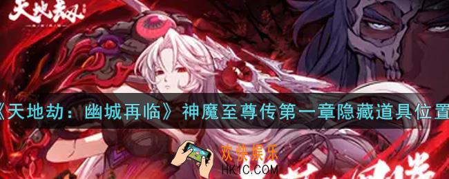 天地劫幽城再临神魔至尊传第一章隐藏道具在哪里_神魔至尊传第一章隐藏道具位置介绍