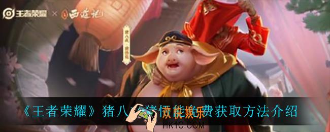 王者荣耀猪八戒猪悟能怎么免费获得_猪八戒猪悟能免费获取方法介绍