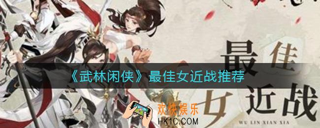 武林闲侠女近战哪个好_最佳女近战推荐
