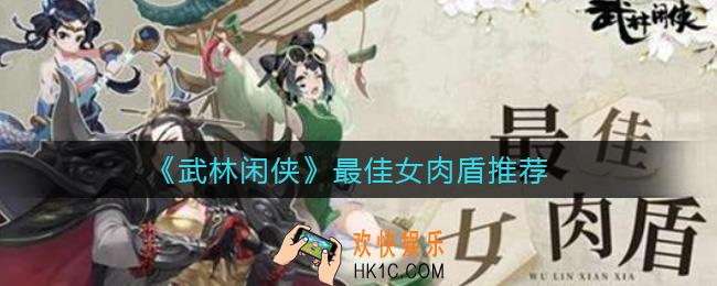 武林闲侠女肉盾哪个厉害_最佳女肉盾推荐