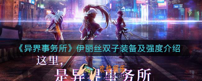异界事务所伊丽丝双子怎么样_伊丽丝双子装备怎么选