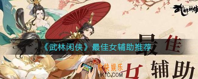 武林闲侠女辅助哪个好_最佳女辅助推荐