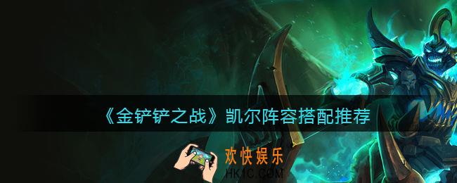 金铲铲之战凯尔阵容怎么搭配_凯尔阵容搭配推荐