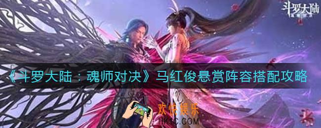 斗罗大陆魂师对决马红俊悬赏阵容怎么搭配_马红俊悬赏阵容搭配攻略