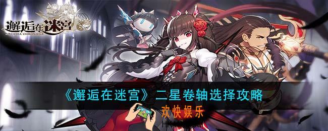 邂逅在迷宫二星卷轴怎么选_二星卷轴选择攻略
