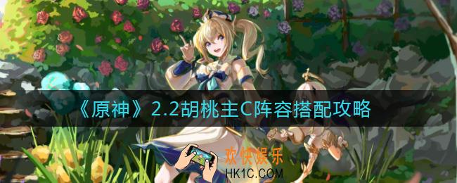 原神2.2胡桃主C阵容怎么搭配_2.2胡桃主C阵容搭配攻略