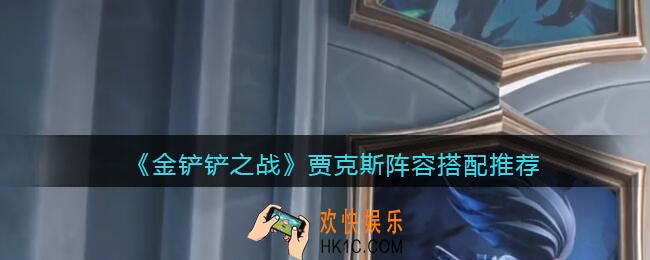 金铲铲之战贾克斯​阵容怎么搭配_贾克斯​阵容搭配推荐