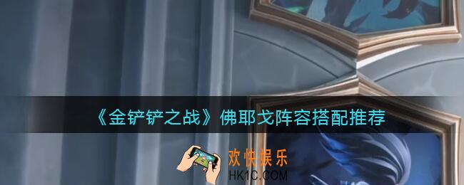 金铲铲之战佛耶戈​阵容怎么搭配_佛耶戈​阵容搭配推荐