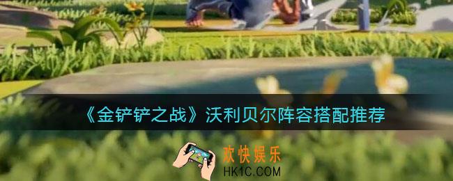 金铲铲之战沃利贝尔阵容怎么搭配_沃利贝尔阵容搭配推荐