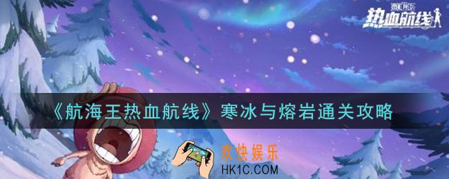航海王热血航线寒冰与熔岩怎么过_寒冰与熔岩通关攻略