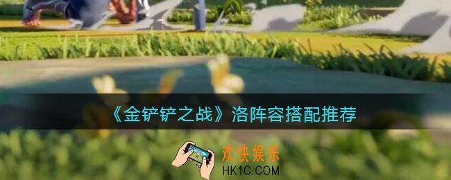 金铲铲之战洛阵容怎么搭配_洛阵容搭配推荐