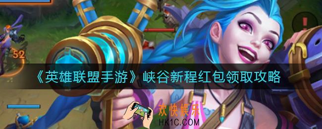 英雄联盟手游峡谷新程红包怎么领_峡谷新程红包领取攻略